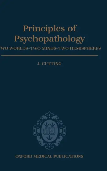 Principles of Psychopathology: Two Worlds - Two Minds - Two Hemispheres by John C. Cutting