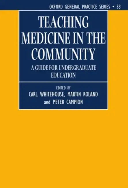 Teaching Medicine in the Community (a Guide for Undergraduate Education) by Carl Whitehouse, C. Whitehouse, M. Roland