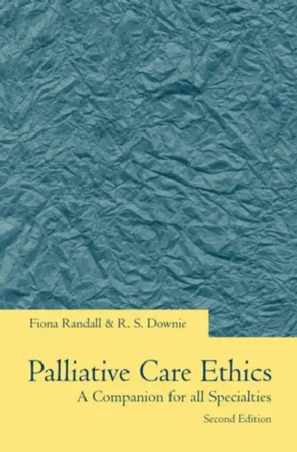 Palliative Care Ethics: A Companion for All Specialties by Fiona Randall, R. S. Downie, Robin Downie