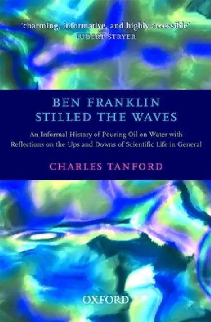 Ben Franklin Stilled the Waves: An Informal History of Pouring Oil on Water with Reflections on the Ups and Downs of Scientific Life in General by Charles Tanford