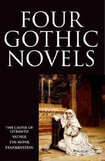 Four Gothic Novels: The Castle of Otranto; Vathek; The Monk; Frankenstein by Horace Walpole