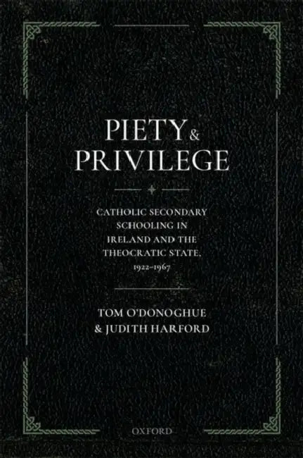 Piety and Privilege: Catholic Secondary Schooling in Ireland and the Theocratic State, 1922-1967 by Tom O'Donoghue, Judith Harford