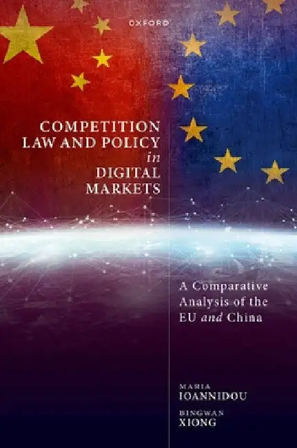 Competition Law and Policy in Digital Markets: A Comparative Analysis of the EU and China by Maria Ioannidou