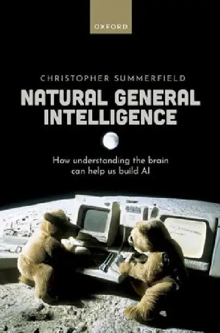 Natural General Intelligence: How Understanding the Brain Can Help Us Build AI by Christopher Summerfield