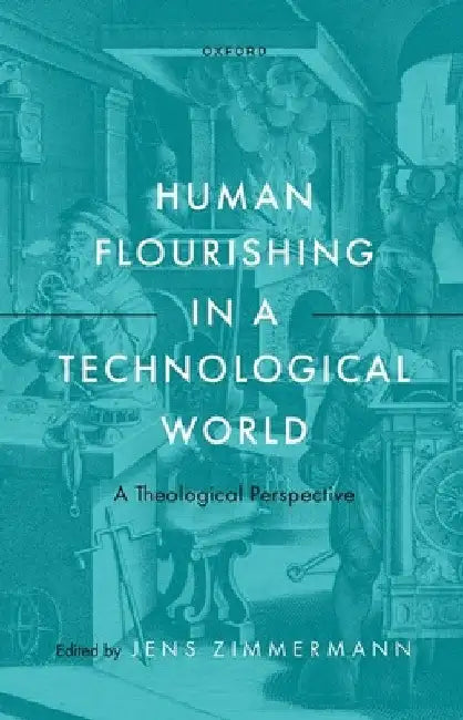 Human Flourishing in a Technological World: A Theological Perspective by Jens Zimmermann