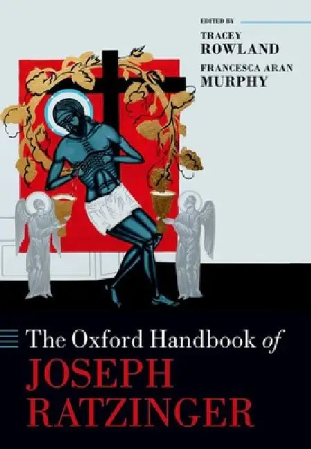The Oxford Handbook of Joseph Ratzinger by Tracey Rowland, Francesca Aran Murphy