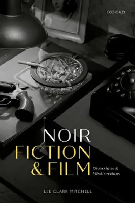 Noir Fiction and Film: Diversions and Misdirections by Lee Clark Mitchell