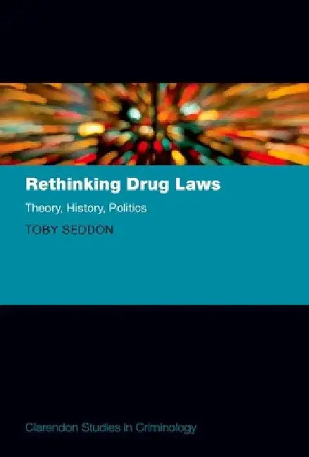 Rethinking Drug Laws: Theory, History, Politics by Toby Seddon