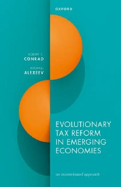 Evolutionary Tax Reform in Emerging Economies: An Income-Based Approach by Robert F. Conrad, Michael Alexeev