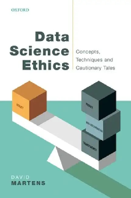 Data Science Ethics: Concepts, Techniques, and Cautionary Tales by David Martens