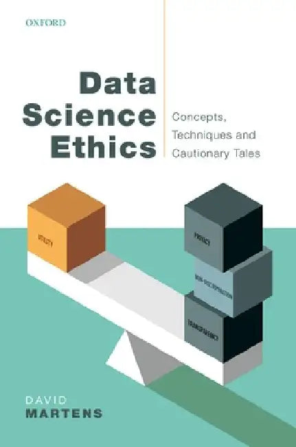 Data Science Ethics: Concepts, Techniques, and Cautionary Tales by David Martens