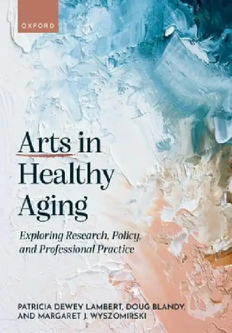 Arts in Healthy Aging: Exploring Research, Policy, and Professional Practice by Patricia Dewey Lambert