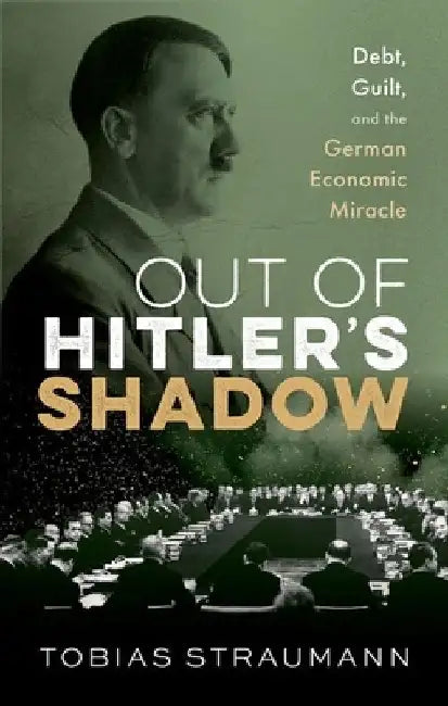 Out of Hitler's Shadow: Debt, Guilt, and the German Economic Miracle by Tobias Straumann