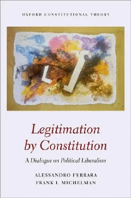 Legitimation by Constitution: A Dialogue on Political Liberalism by Frank Michelman