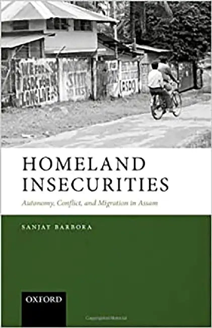 Homeland Insecurities: Autonomy, Conflict, and Migration in Assam by Sanjay Barbora