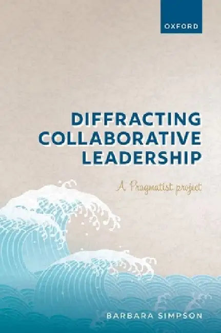 Diffracting Collaborative Leadership: A Pragmatist Project by Barbara Simpson