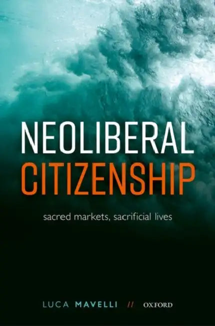 Neoliberal Citizenship: Sacred Markets, Sacrificial Lives by Luca Mavelli