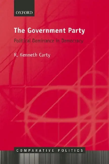 The Government Party: Political Dominance in Democracy by R. Kenneth Carty
