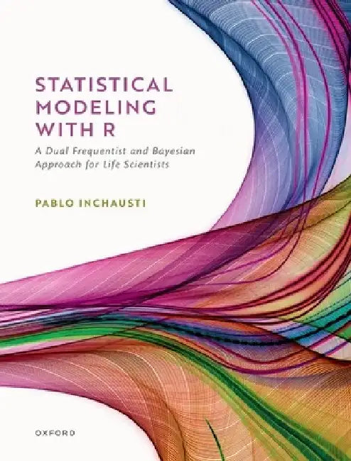 Statistical Modeling with R: A Dual Frequentist and Bayesian Approach for Life Scientists by Pablo Inchausti