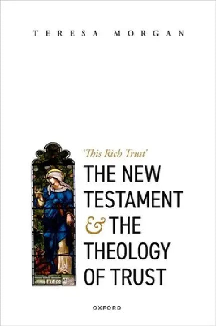New Testament and the Theology of Trust: 'This Rich Trust' by Teresa Morgan