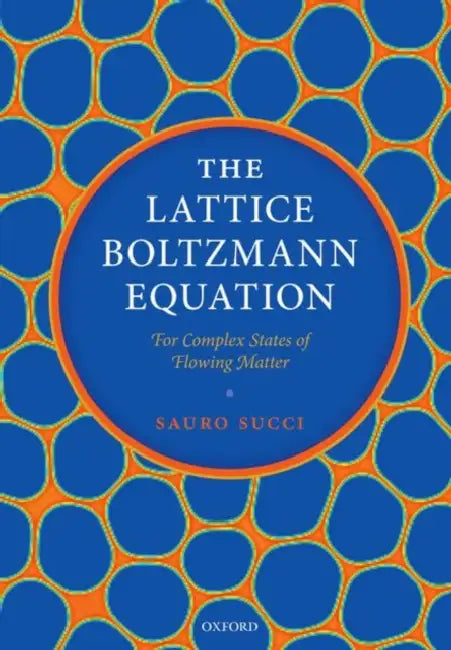 The Lattice Boltzmann Equation: For Complex States of Flowing Matter by Sauro Succi