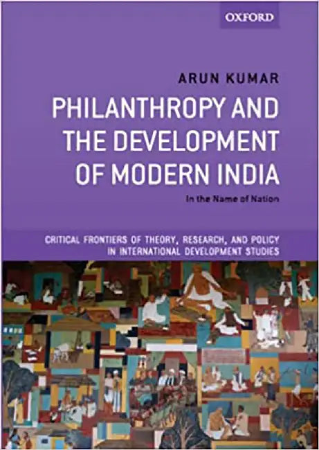 Philanthropy and the Development of Modern India: Critical Frontiers of Theory, Research, and Policy in International Development Studies by Arun Kumar
