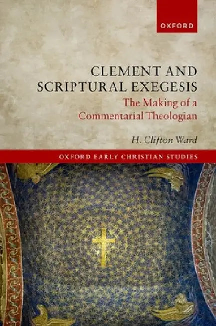 Clement and Scriptural Exegesis: The Making of a Commentarial Theologian by H. Clifton Ward