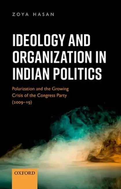 Ideology and Organization in Indian Politics: Growing Polarization and the Decline of the Congress Party (2009-19) by Zoya Hasan