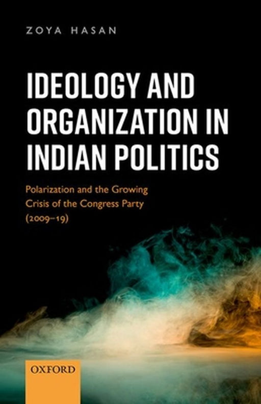Ideology and Organization in Indian Politics: Growing Polarization and the Decline of the Congress Party (2009-19) by Zoya Hasan