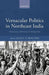 Vernacular Politics in Northeast India: Vernacular Politics in Northeast India by Jelle J.P. Wouters
