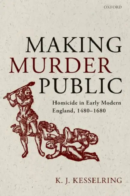 Making Murder Public: Homicide in Early Modern England, 1480-1680 by K. J. Kesselring