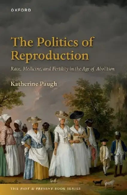 The Politics of Reproduction: Race, Medicine, and Fertility in the Age of Abolition by Katherine Paugh