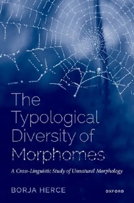 The Typological Diversity of Morphomes: A Cross-Linguistic Study of Unnatural Morphology by Borja Herce