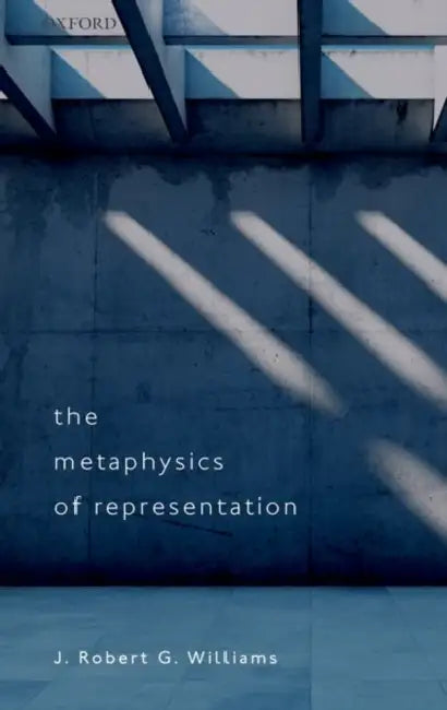 The Metaphysics of Representation by J. Robert G. Williams