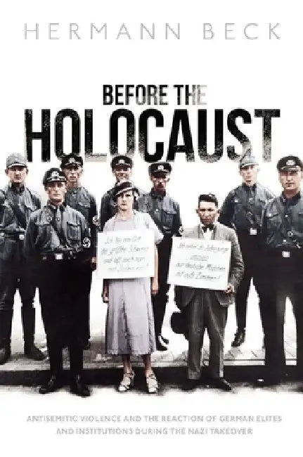 Before the Holocaust: Antisemitic Violence and the Reaction of German Elites and Institutions During the Nazi Takeover by Hermann Beck