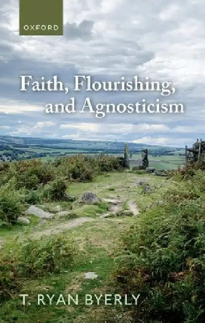 Faith, Flourishing, and Agnosticism by T. Ryan Byerly