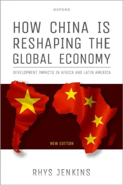 How China is Reshaping the Global Economy: Development Impacts in Africa and Latin America by Rhys Jenkins