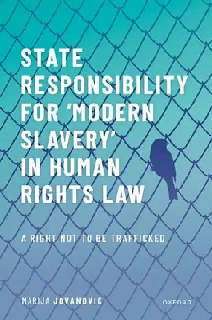 State Responsibility for ʻmodern Slaveryʼ In Human Rights Law: A Right Not to Be Trafficked by Marija Jovanovic