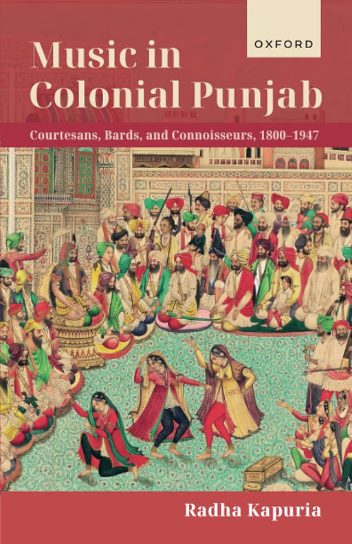 Music In Colonial Punjab: Courtesans, Bards, And Connoisseurs, 1800-1947 by Dr Radha Kapuria