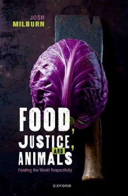 Food, Justice, and Animals: Feeding the World Respectfully by Josh Milburn