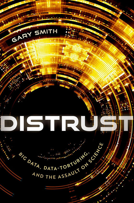 Distrust: Big Data, Data-Torturing, and the Assault on Science by Gary Smith