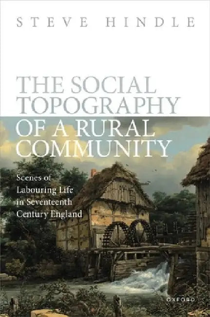 Social Topography of a Rural Community: Scenes of Labouring Life in Seventeenth-Century England by Steve Hindle