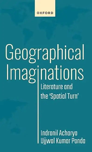 Geographical Imaginations: Literature and the 'Spatial Turn' by Indranil Acharya