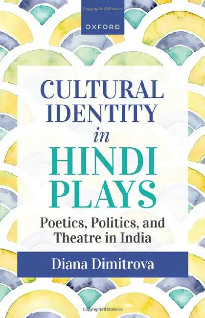 Cultural Identity in Hindi Plays: Poetics, Politics, and Theatre in India by Diana Dimitrova