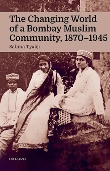 The Changing World of a Bombay Muslim Community, 1870 - 1945 by Salima Tyabji