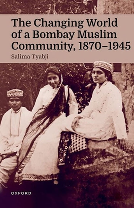 The Changing World of a Bombay Muslim Community, 1870 - 1945 by Salima Tyabji