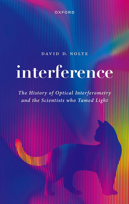 Interference: The History of Optical Interferometry and the Scientists Who Tamed Light by David D. Nolte