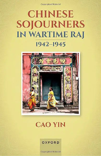 Chinese Sojourners in Wartime Raj, 1942-45 by Cao Yin