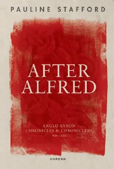After Alfred: Anglo-Saxon Chronicles and Chroniclers, 900-1150 by Pauline Stafford