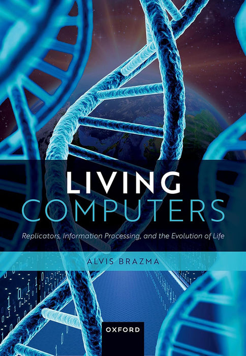 Living Computers: Replicators, Information Processing, and the Evolution of Life by Prof Alvis Brazma